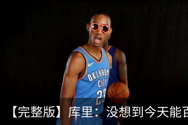 【完整版】库里：没想到今天能百发百中 伦德博格是个错位难题