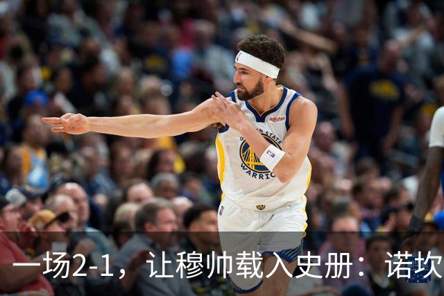 一场2-1，让穆帅载入史册：诺坎普滑跪+神奇换人！巴萨纪录被终结
