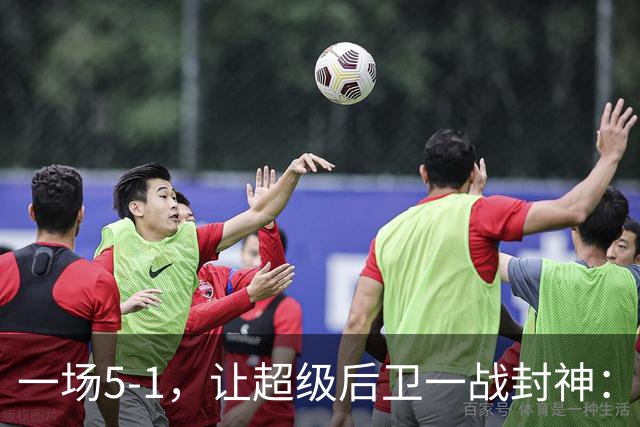 一场5-1，让超级后卫一战封神：独造5球，3进球2助攻太疯狂