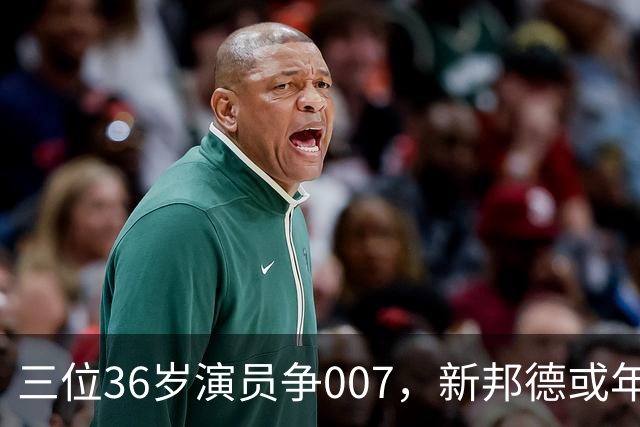 三位36岁演员争007,新邦德或年底前揭晓