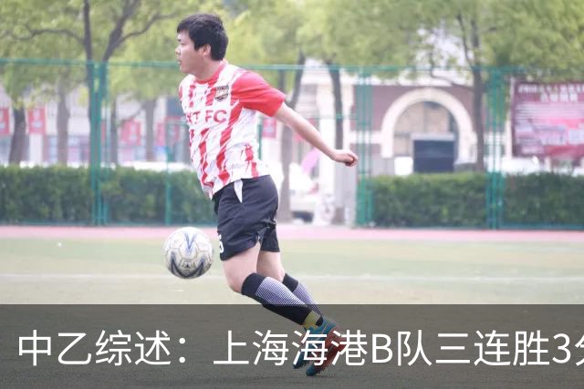 中乙综述：上海海港B队三连胜3分领跑，争冠组第2至第6仅差2分