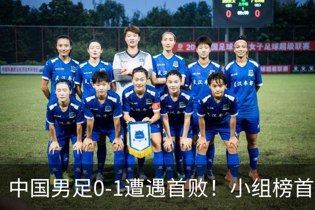 中国男足0-1遭遇首败！小组榜首让位，提前晋级的希望渺茫