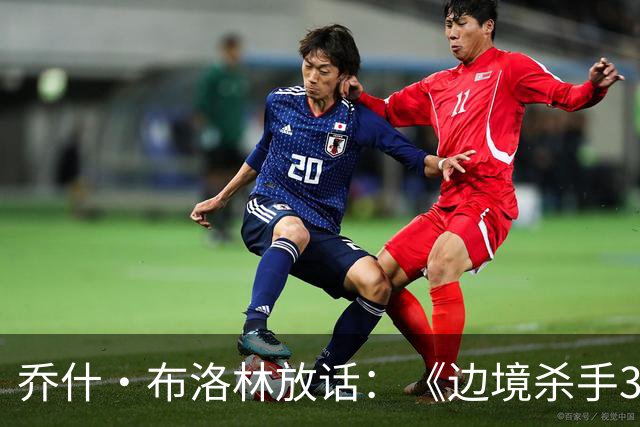 乔什·布洛林放话：《边境杀手3》剧本好到无法拒绝，明年就拍