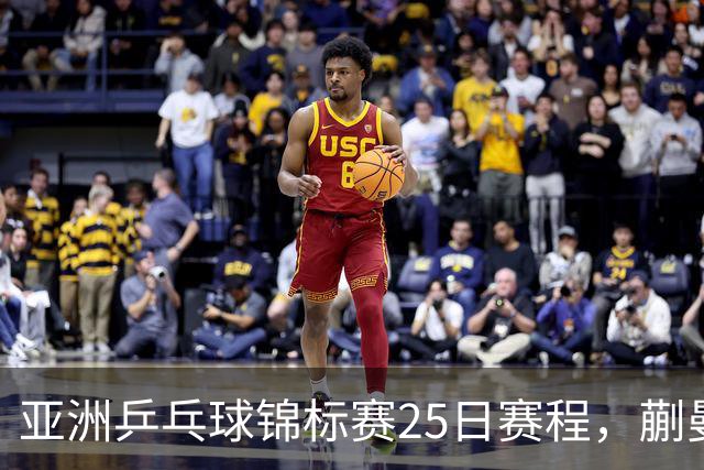 亚洲乒乓球锦标赛25日赛程，蒯曼对张本美和，温瑞博战张本智和