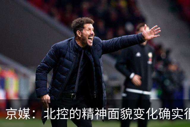 京媒：北控的精神面貌变化确实很大 防守端的松散感完全消失了