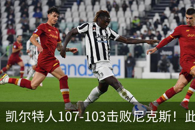 凯尔特人107-103击败尼克斯！此战看到4个事实：塔图姆不愧是年薪5800万球员