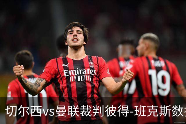 切尔西vs曼联裁判彼得-班克斯数据：近20场5红79黄2点