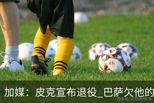 加媒：皮克宣布退役 巴萨欠他的8000万会怎么处理？