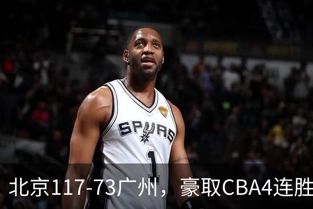 北京117-73广州，豪取CBA4连胜，周琦3分5板1助