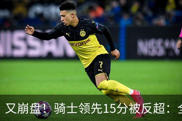 又崩盘!骑士领先15分被反超:全队三分20中5,哈登11分2助复苏