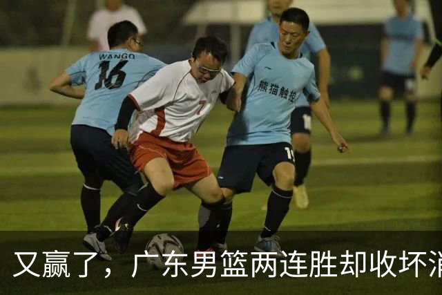 又赢了，广东男篮两连胜却收坏消息，三大漏洞需要亚科夫解决