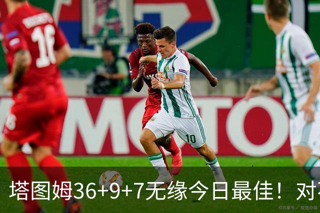 塔图姆36+9+7无缘今日最佳！对不起，你碰到暴走的湖人中锋了