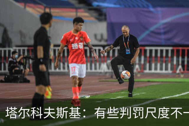 塔尔科夫斯基：有些判罚尺度不一，尤其是上半场