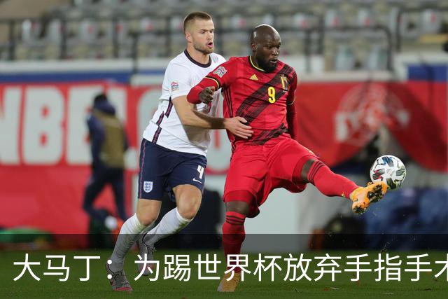 大马丁:为踢世界杯放弃手指手术,现在手指畸形已经无法握拳