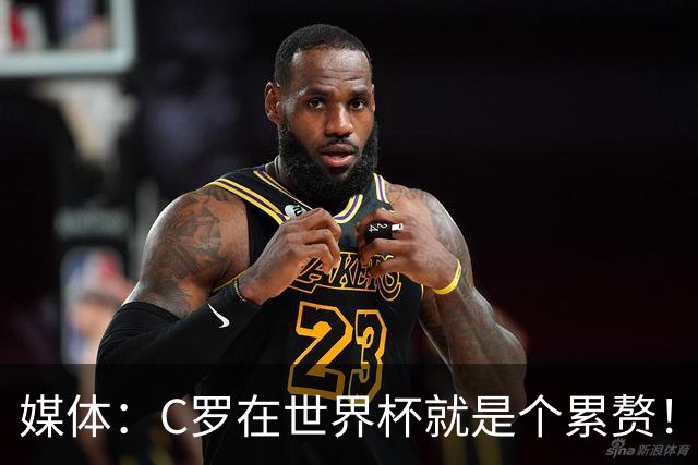 媒体：C罗在世界杯就是个累赘！球迷嘲讽他正忙着买奖！