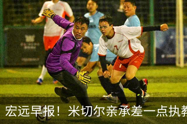 宏远早报！米切尔亲承差一点执教宏远，国青锋线离队，杜锋风评大反转