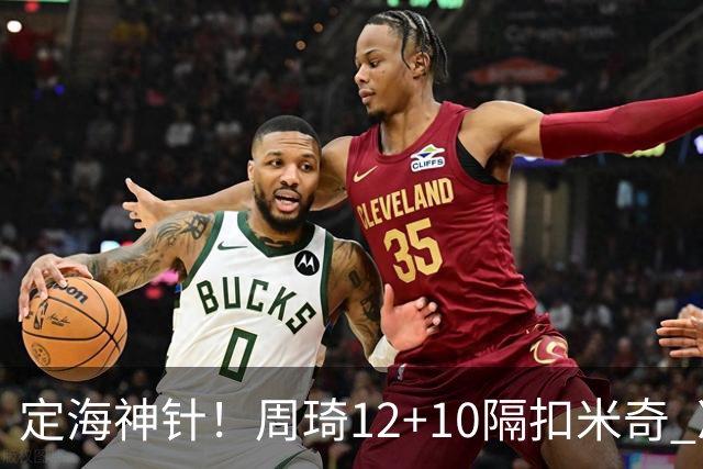 定海神针！周琦12+10隔扣米奇 净胜34分冠绝全队