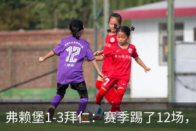 弗赖堡1-3拜仁:赛季踢了12场,这竟然是拜仁最大的客场赢球比分