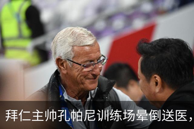 拜仁主帅孔帕尼训练场晕倒送医，俱乐部称情况稳定