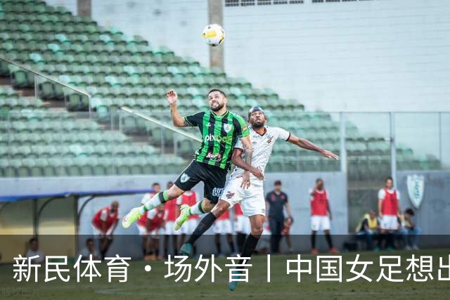 新民体育·场外音丨中国女足想出成绩,要先找回自身风格