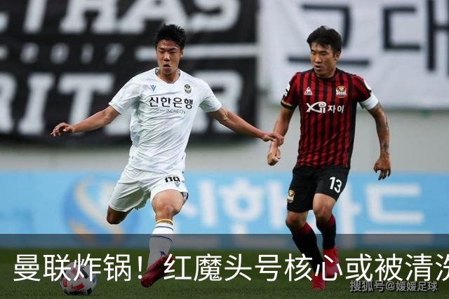 曼联炸锅！红魔头号核心或被清洗！6000 万水货等来上位机会