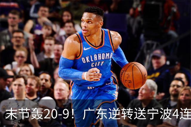 末节轰20-9！广东逆转送宁波4连败 博日奇26+10罗凯文20分