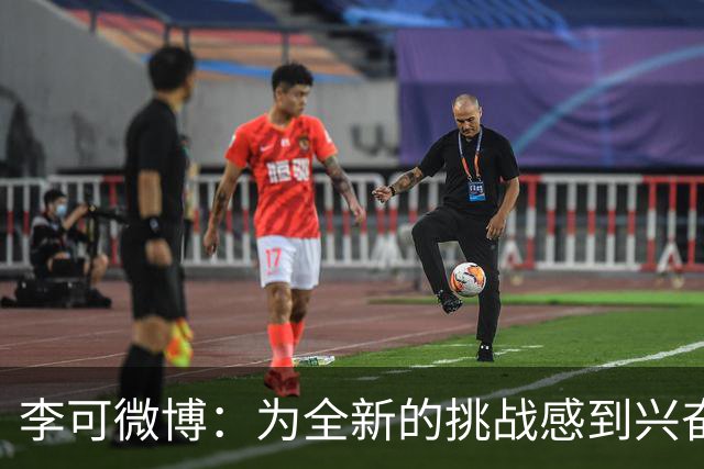 李可微博：为全新的挑战感到兴奋 我已经准备好了