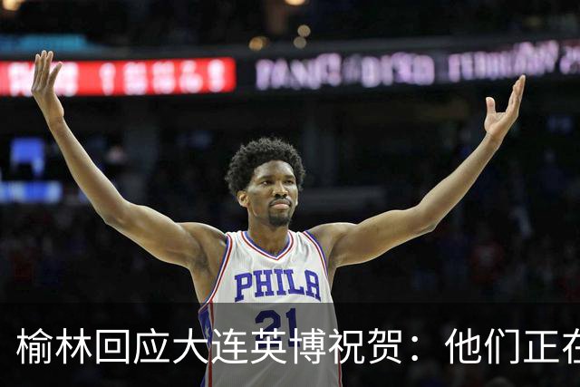 榆林回应大连英博祝贺：他们正在创造足球史上最不可思议的逆转