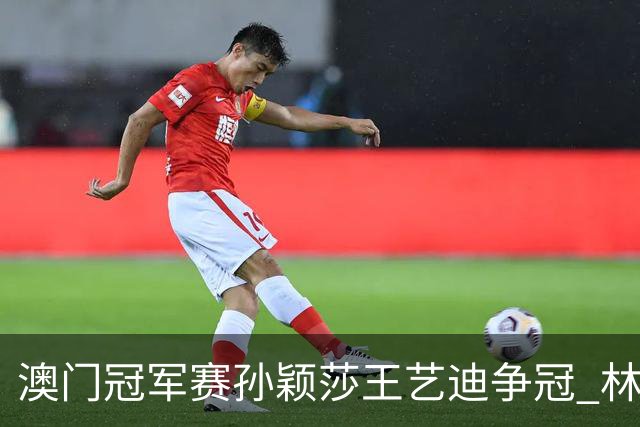 澳门冠军赛孙颖莎王艺迪争冠 林诗栋4-1胜王楚钦