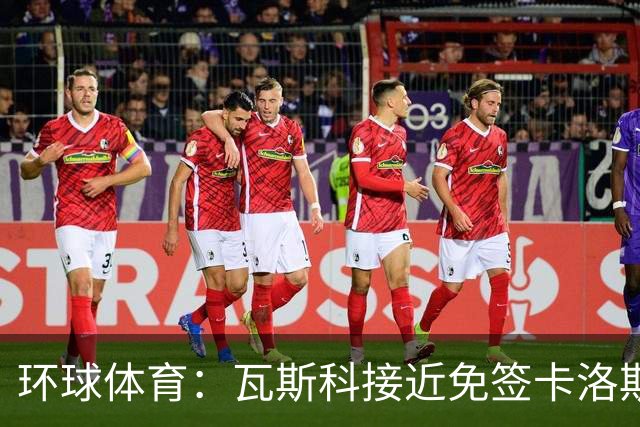 环球体育:瓦斯科接近免签卡洛斯-维尼修斯