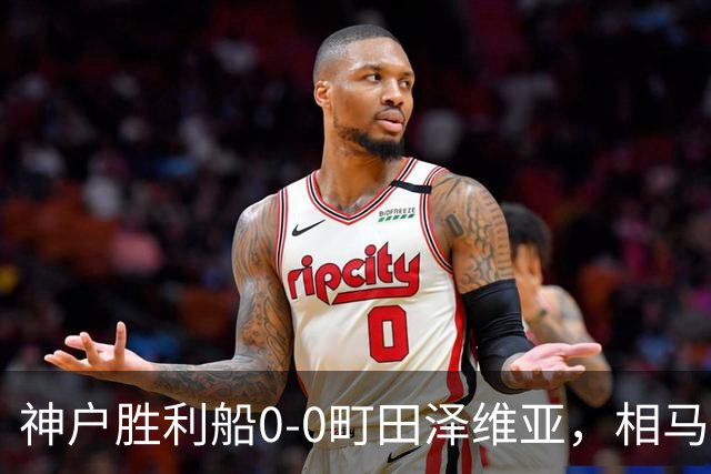 神户胜利船0-0町田泽维亚,相马勇纪造险,杜克错失绝杀