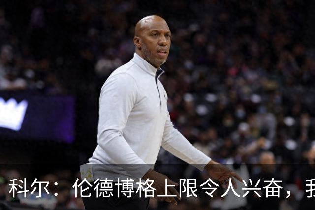 科尔：伦德博格上限令人兴奋，我仍能指出他10处犯错回合