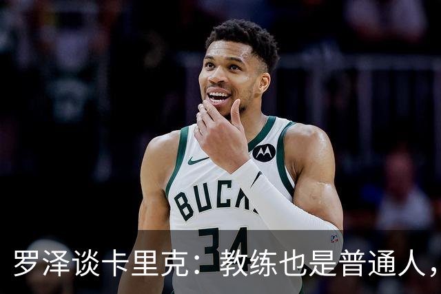 罗泽谈卡里克：教练也是普通人，比赛结果有时取决于运气