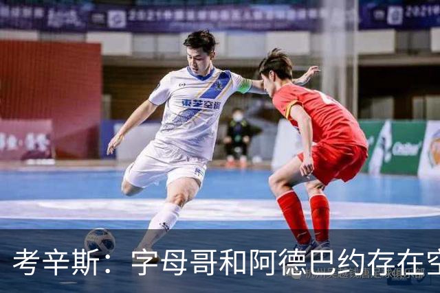 考辛斯：字母哥和阿德巴约存在空间问题 欧文可助热火