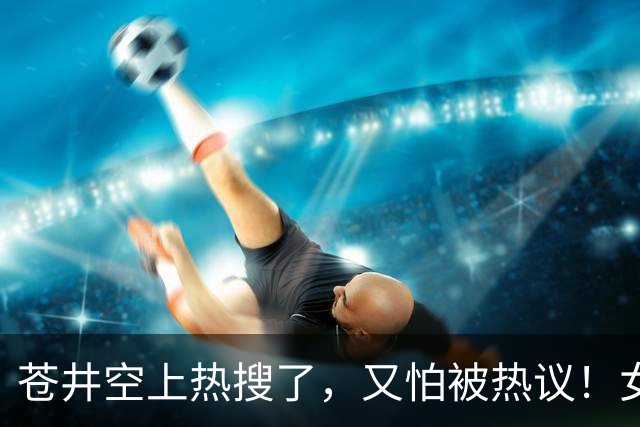 苍井空上热搜了，又怕被热议！女优的孩子被欺负怎么办？