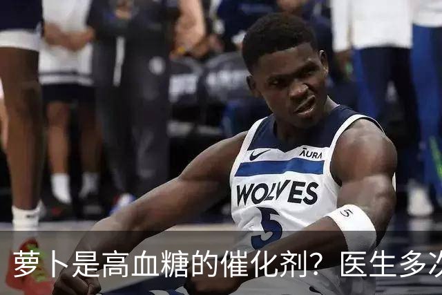 萝卜是高血糖的催化剂？医生多次提醒：不想血糖飙升，6物别多吃