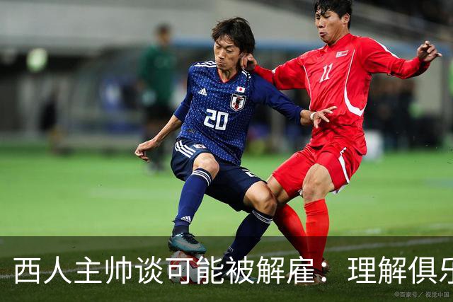 西人主帅谈可能被解雇:理解俱乐部的任何决定,留任就会拼尽全力