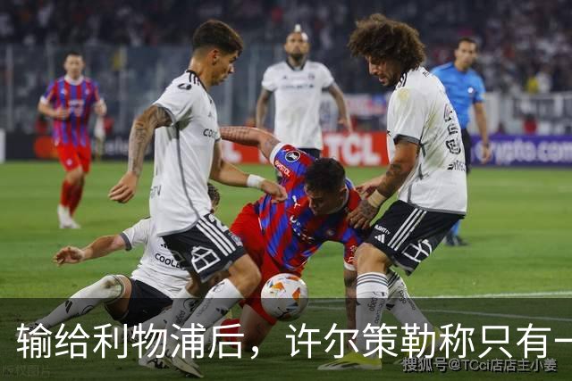 输给利物浦后，许尔策勒称"只有一队在争取赢球"