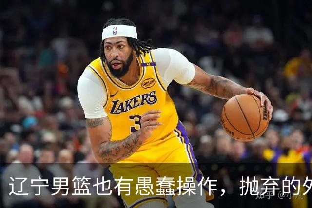 辽宁男篮也有愚蠢操作，抛弃的外援轰36+7，不败金身被打破成笑话