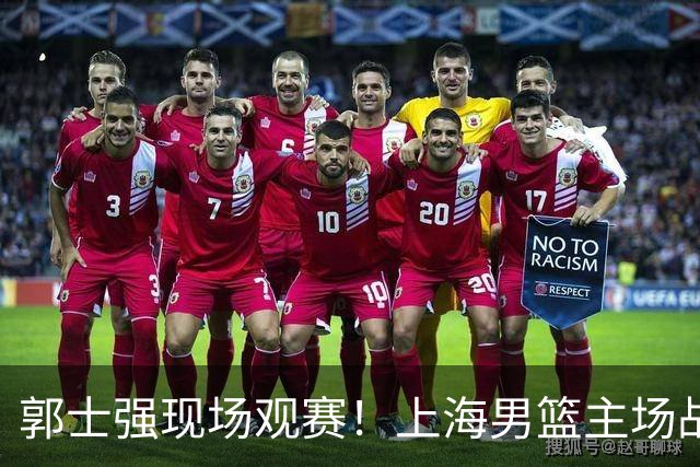 郭士强现场观赛！上海男篮主场战广东12人名单：拉塞尔弗格在列 徐杰复出