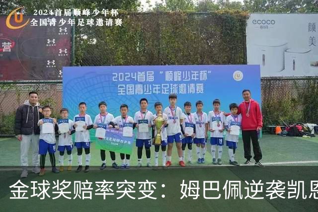 金球奖赔率突变：姆巴佩逆袭凯恩，皇马成关键变量