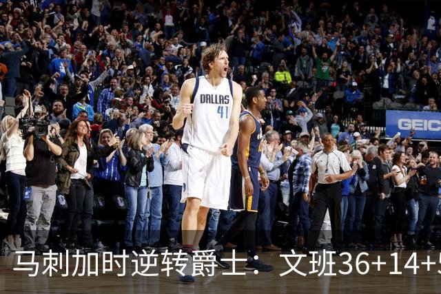 马刺加时逆转爵士：文班36+14+5赛季新高 乔治31+5三分