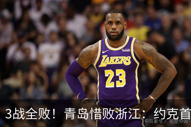 3战全败!青岛惜败浙江:约克首战旧主28+7三分 王奕博15+10