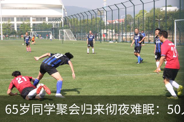 65岁同学聚会归来彻夜难眠：50人的班，全须全尾只剩一半