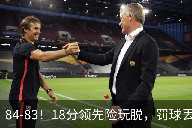 84-83！18分领先险玩脱，罚球丢胜机，最后6秒不犯规，新疆终结三连败