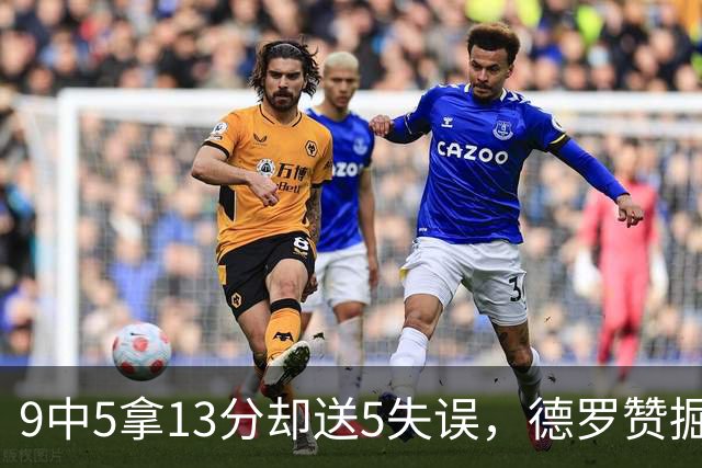 9中5拿13分却送5失误，德罗赞掘金首秀正负值-10