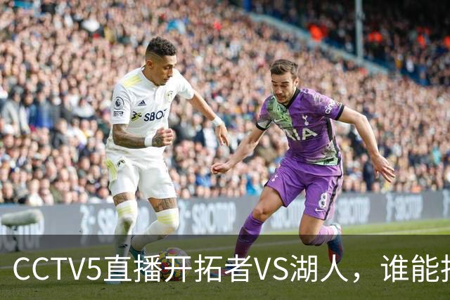 CCTV5直播开拓者VS湖人，谁能挡住东契奇？杨瀚森吃饭睡觉打广告