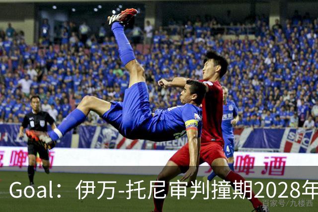 Goal：伊万-托尼审判撞期2028年欧洲杯，或缺席赛事